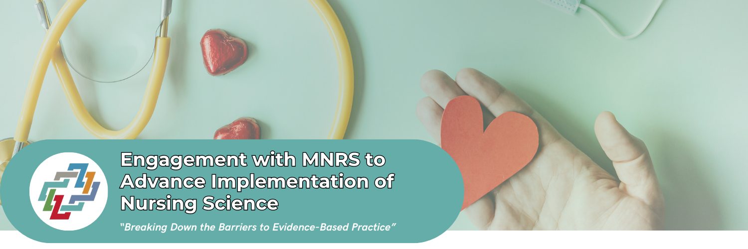 Engagement with MNRS to Advance Implementation of Nursing Science<br />
“Breaking Down the Barriers to Evidence-Based Practice”